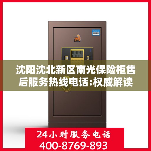 沈阳沈北新区南光保险柜售后服务热线电话:权威解读
