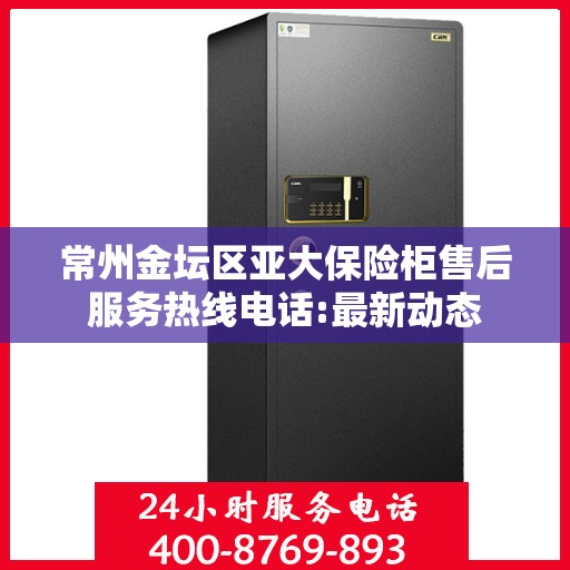 常州金坛区亚大保险柜售后服务热线电话:最新动态