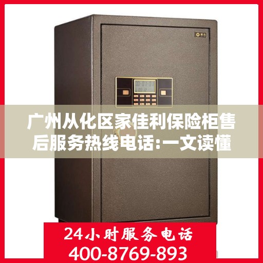 广州从化区家佳利保险柜售后服务热线电话:一文读懂
