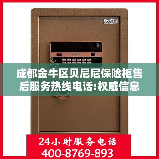 成都金牛区贝尼尼保险柜售后服务热线电话:权威信息
