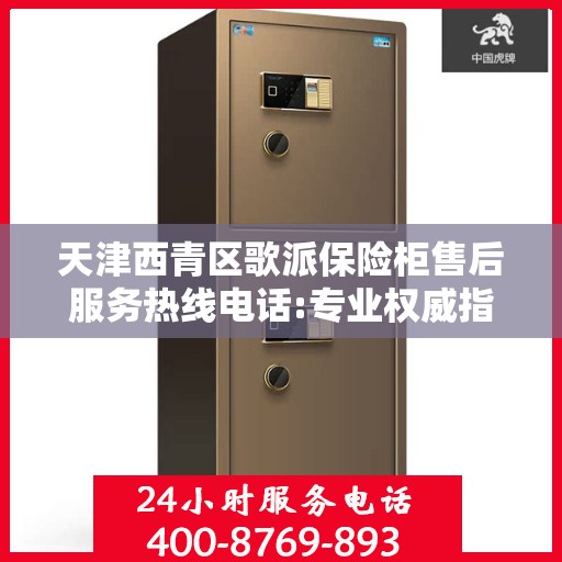 天津西青区歌派保险柜售后服务热线电话:专业权威指南