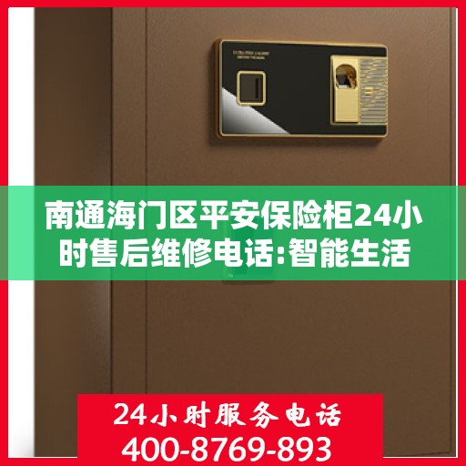 南通海门区平安保险柜24小时售后维修电话:智能生活缔造者