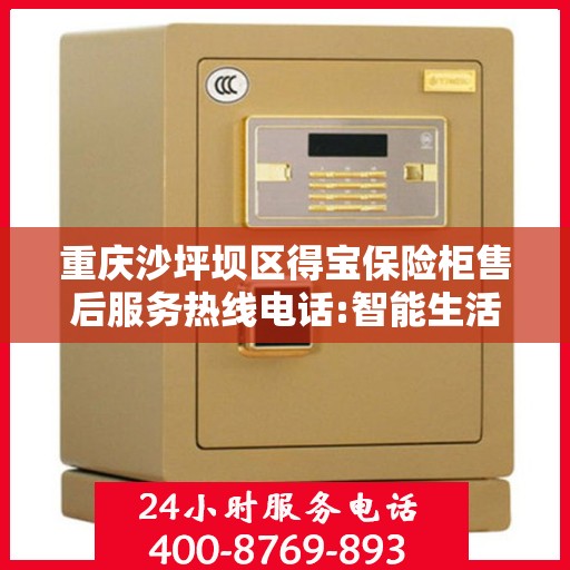 重庆沙坪坝区得宝保险柜售后服务热线电话:智能生活缔造者
