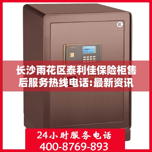 长沙雨花区泰利佳保险柜售后服务热线电话:最新资讯