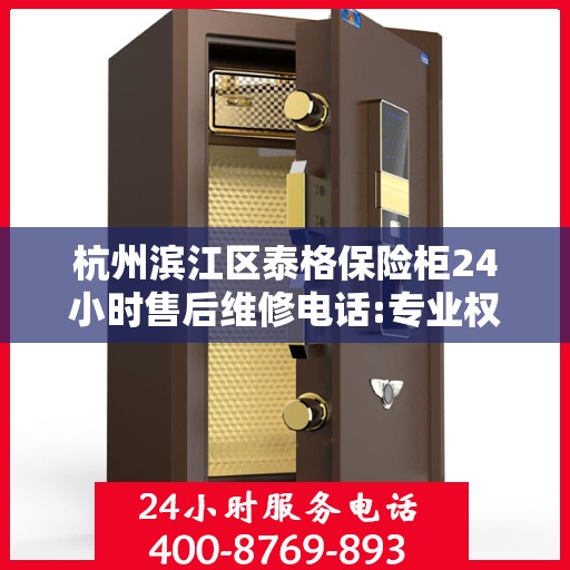 杭州滨江区泰格保险柜24小时售后维修电话:专业权威指南