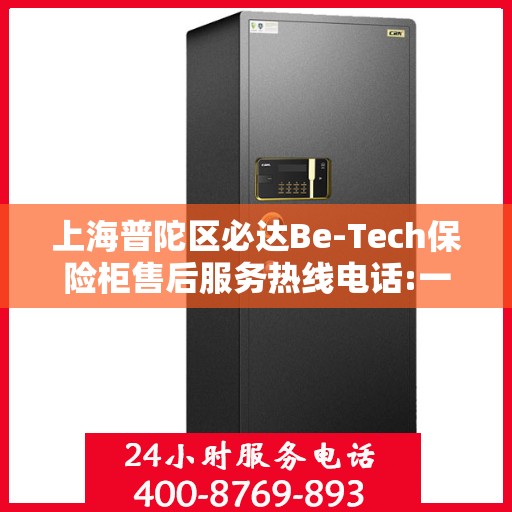 上海普陀区必达Be-Tech保险柜售后服务热线电话:一文读懂