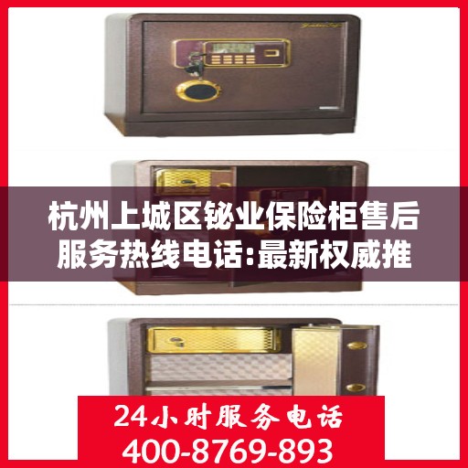 杭州上城区铋业保险柜售后服务热线电话:最新权威推荐
