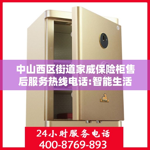 中山西区街道家威保险柜售后服务热线电话:智能生活缔造者