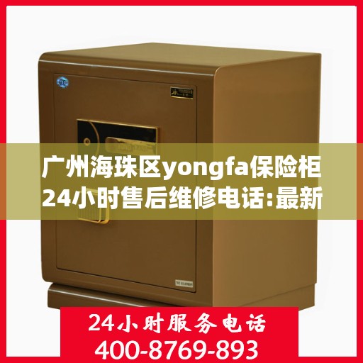 广州海珠区yongfa保险柜24小时售后维修电话:最新动态
