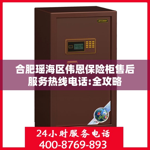 合肥瑶海区伟恩保险柜售后服务热线电话:全攻略