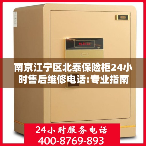 南京江宁区北泰保险柜24小时售后维修电话:专业指南最新攻略