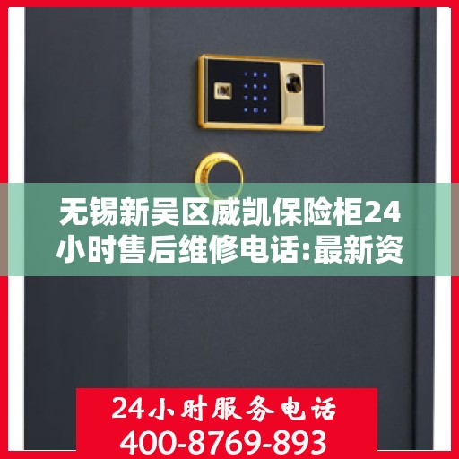 无锡新吴区威凯保险柜24小时售后维修电话:最新资讯