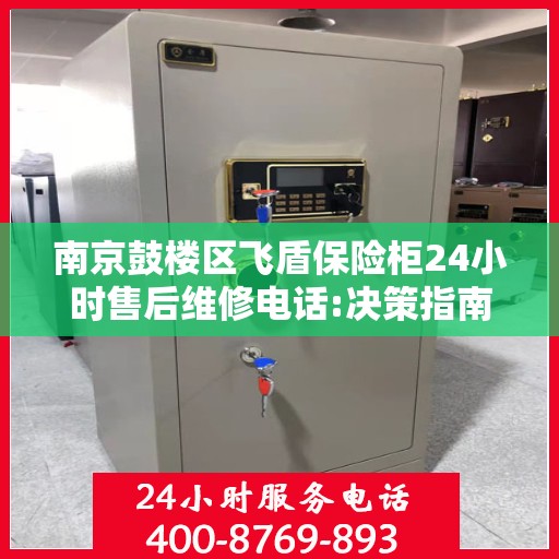 南京鼓楼区飞盾保险柜24小时售后维修电话:决策指南