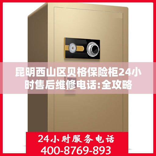 昆明西山区贝格保险柜24小时售后维修电话:全攻略
