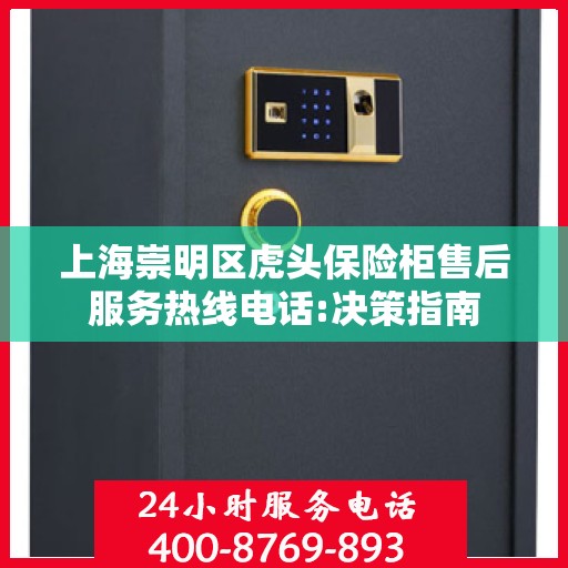 上海崇明区虎头保险柜售后服务热线电话:决策指南