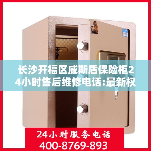 长沙开福区威斯盾保险柜24小时售后维修电话:最新权威推荐