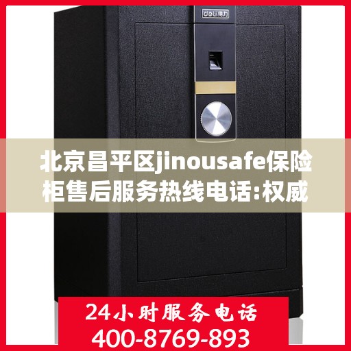 北京昌平区jinousafe保险柜售后服务热线电话:权威信息
