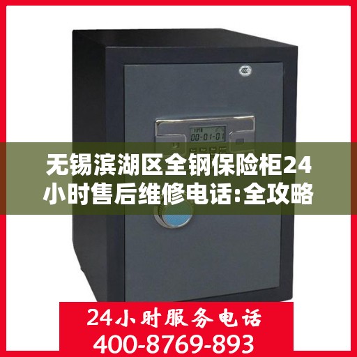 无锡滨湖区全钢保险柜24小时售后维修电话:全攻略