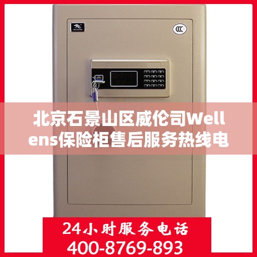 北京石景山区威伦司Wellens保险柜售后服务热线电话:全攻略