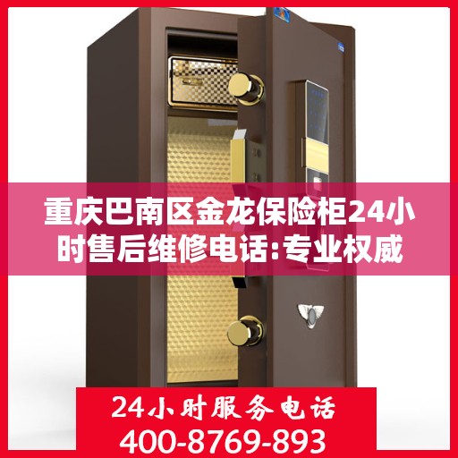 重庆巴南区金龙保险柜24小时售后维修电话:专业权威指南