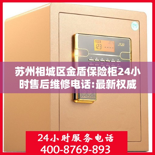 苏州相城区金盾保险柜24小时售后维修电话:最新权威推荐