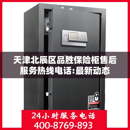 天津北辰区品胜保险柜售后服务热线电话:最新动态