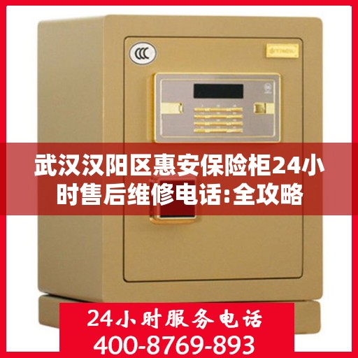 武汉汉阳区惠安保险柜24小时售后维修电话:全攻略