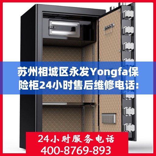 苏州相城区永发Yongfa保险柜24小时售后维修电话:专业权威指南