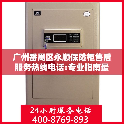 广州番禺区永顺保险柜售后服务热线电话:专业指南最新攻略