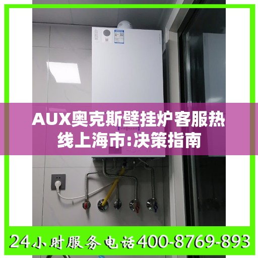 AUX奥克斯壁挂炉客服热线上海市:决策指南