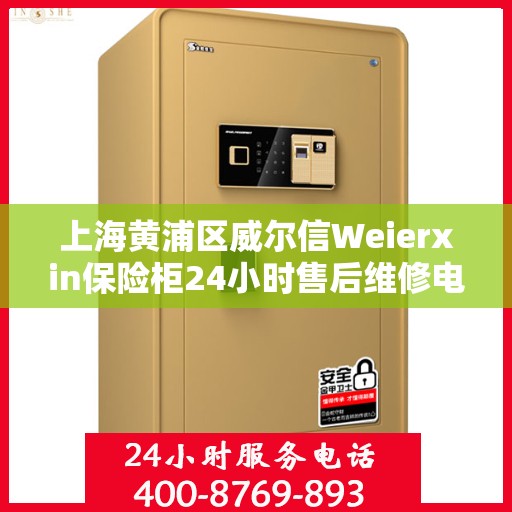 上海黄浦区威尔信Weierxin保险柜24小时售后维修电话:详细全面攻略
