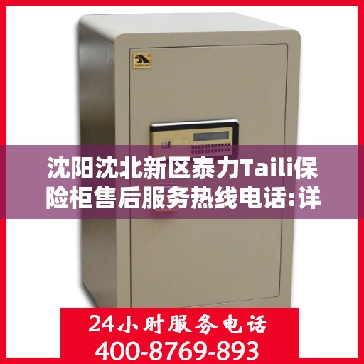 沈阳沈北新区泰力Taili保险柜售后服务热线电话:详细全面攻略
