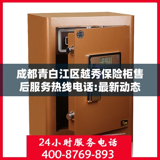 成都青白江区越秀保险柜售后服务热线电话:最新动态