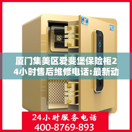 厦门集美区爱斐堡保险柜24小时售后维修电话:最新动态