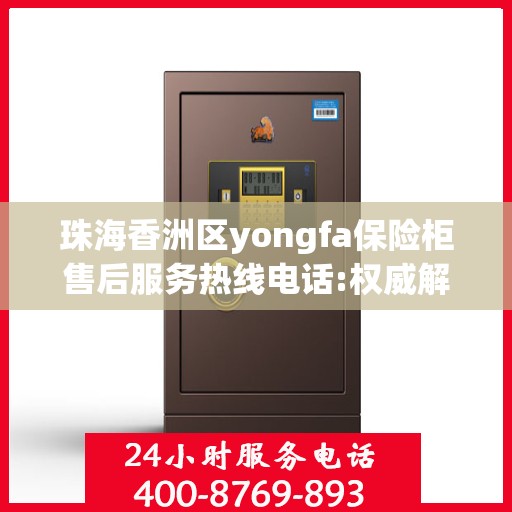 珠海香洲区yongfa保险柜售后服务热线电话:权威解读