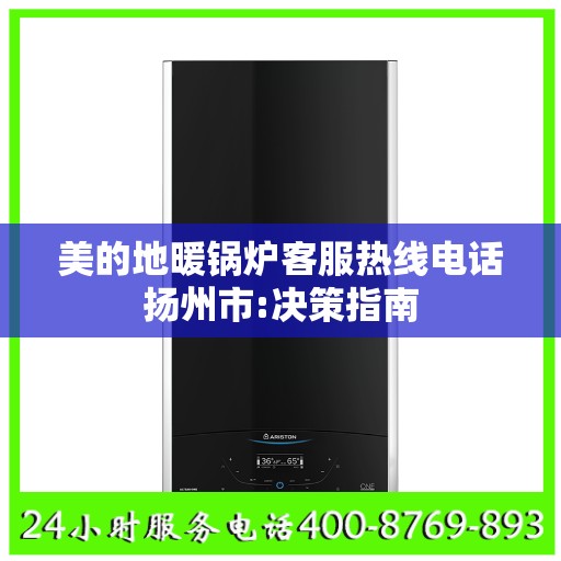 美的地暖锅炉客服热线电话扬州市:决策指南