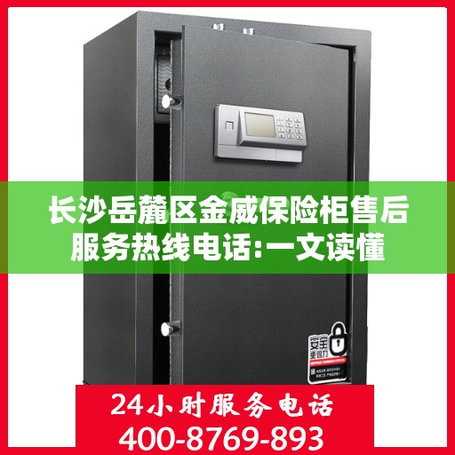 长沙岳麓区金威保险柜售后服务热线电话:一文读懂