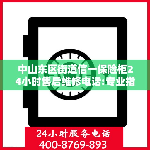 中山东区街道信一保险柜24小时售后维修电话:专业指南最新攻略