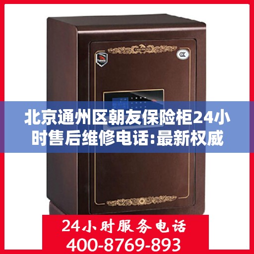 北京通州区朝友保险柜24小时售后维修电话:最新权威推荐