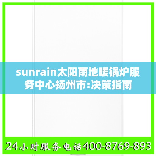 sunrain太阳雨地暖锅炉服务中心扬州市:决策指南
