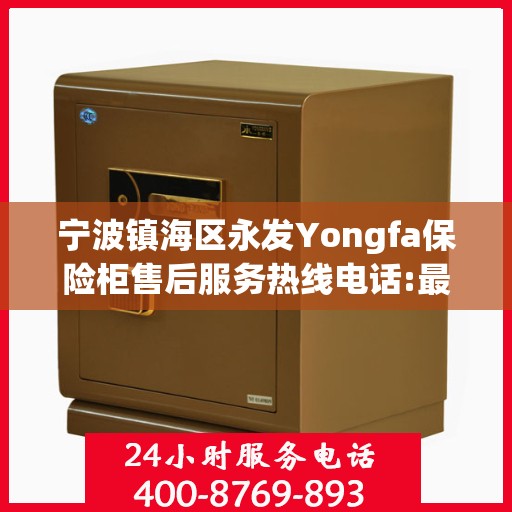 宁波镇海区永发Yongfa保险柜售后服务热线电话:最新资讯