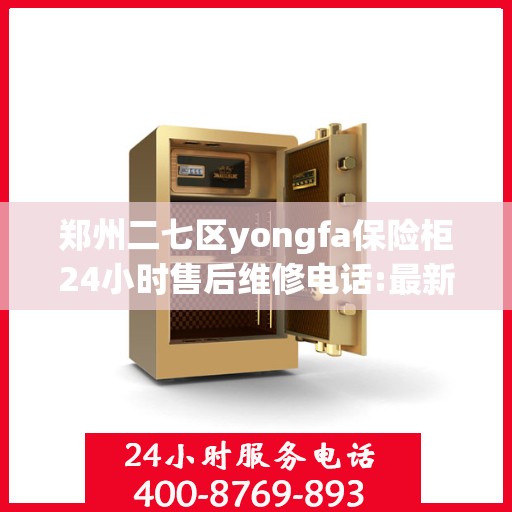 郑州二七区yongfa保险柜24小时售后维修电话:最新权威推荐