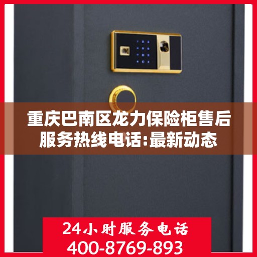 重庆巴南区龙力保险柜售后服务热线电话:最新动态