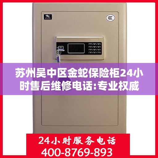 苏州吴中区金蛇保险柜24小时售后维修电话:专业权威指南