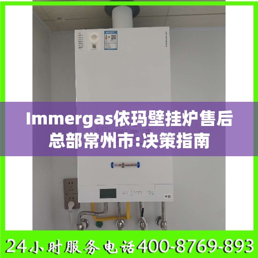 Immergas依玛壁挂炉售后总部常州市:决策指南