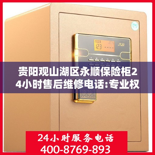 贵阳观山湖区永顺保险柜24小时售后维修电话:专业权威指南
