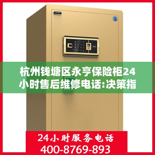 杭州钱塘区永亨保险柜24小时售后维修电话:决策指南