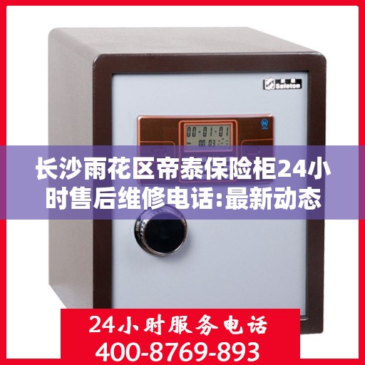 长沙雨花区帝泰保险柜24小时售后维修电话:最新动态