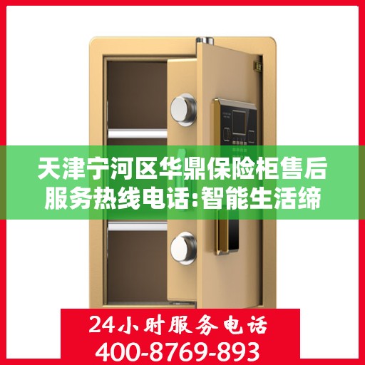 天津宁河区华鼎保险柜售后服务热线电话:智能生活缔造者