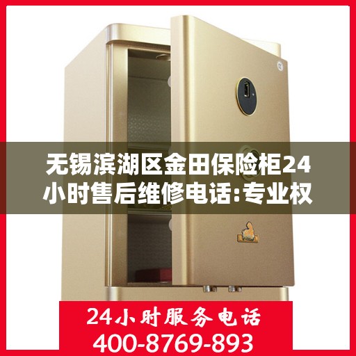 无锡滨湖区金田保险柜24小时售后维修电话:专业权威指南